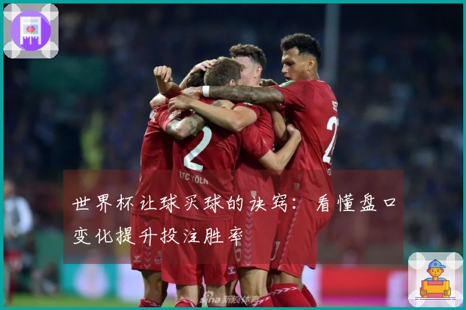 世界杯让球买球的诀窍：看懂盘口变化提升投注胜率