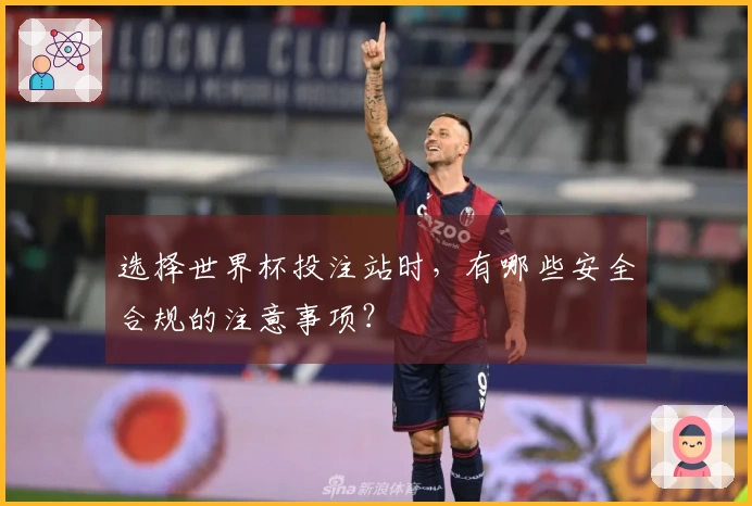 选择世界杯投注站时，有哪些安全合规的注意事项？