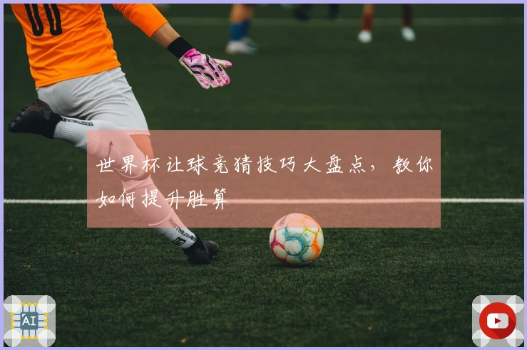 世界杯让球竞猜技巧大盘点，教你如何提升胜算