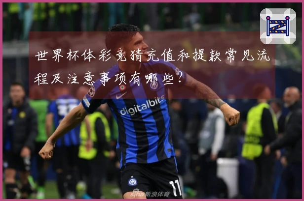 世界杯体彩竞猜充值和提款常见流程及注意事项有哪些？