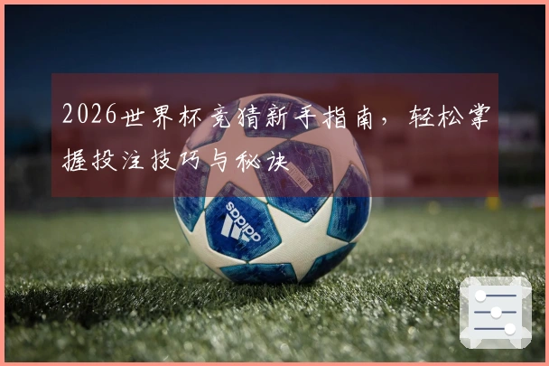 2026世界杯竞猜新手指南，轻松掌握投注技巧与秘诀