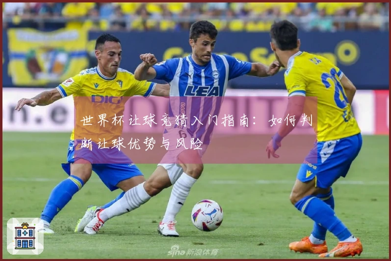 世界杯让球竞猜入门指南：如何判断让球优势与风险
