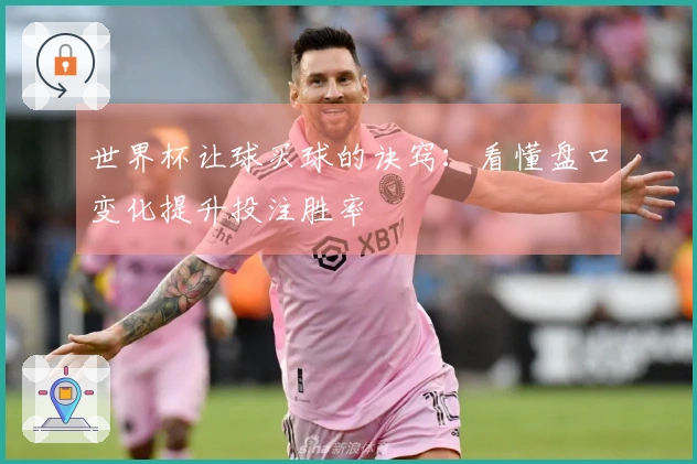 世界杯让球买球的诀窍：看懂盘口变化提升投注胜率