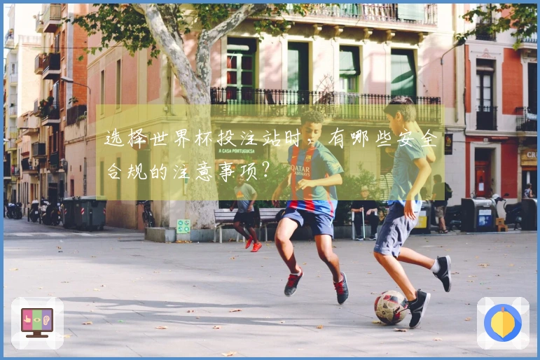 选择世界杯投注站时，有哪些安全合规的注意事项？