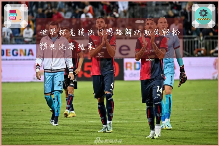 世界杯竞猜热门思路解析助你轻松预测比赛结果