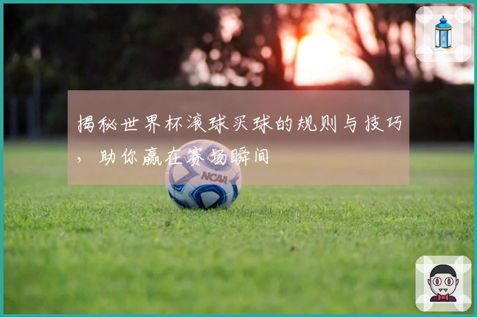 揭秘世界杯滚球买球的规则与技巧,助你赢在赛场瞬间